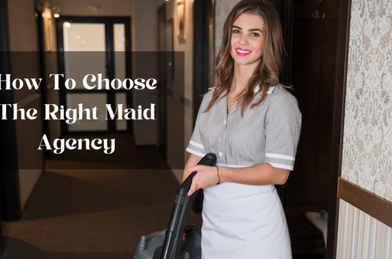 Choosing The Right Maid Agency: What To Look For In A Trusted Service Provider